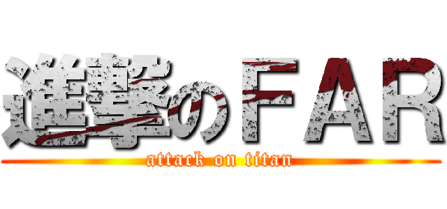 進撃のＦＡＲ (attack on titan)