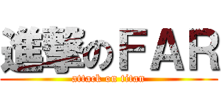 進撃のＦＡＲ (attack on titan)