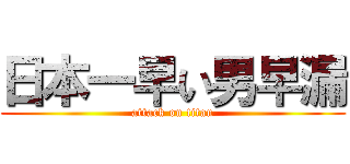 日本一早い男早漏 (attack on titan)