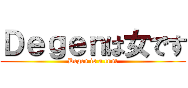 Ｄｅｇｅｎは女です (Degen is a cunt)