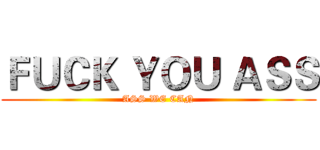 ＦＵＣＫ ＹＯＵ ＡＳＳ (ASS WE CAN)