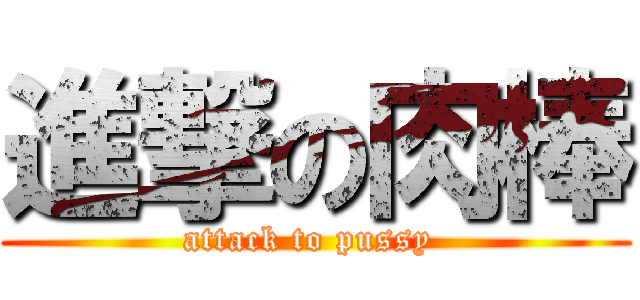 進撃の肉棒 (attack to pussy )