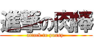 進撃の肉棒 (attack to pussy )