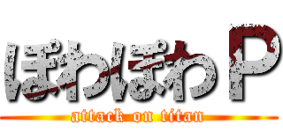 ぽわぽわＰ (attack on titan)