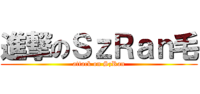 進撃のＳｚＲａｎ毛 (attack on SzRan)
