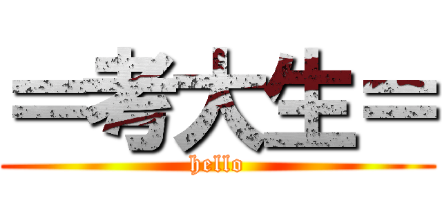 ＝考大生＝ (hello)