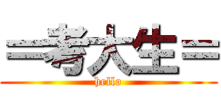 ＝考大生＝ (hello)