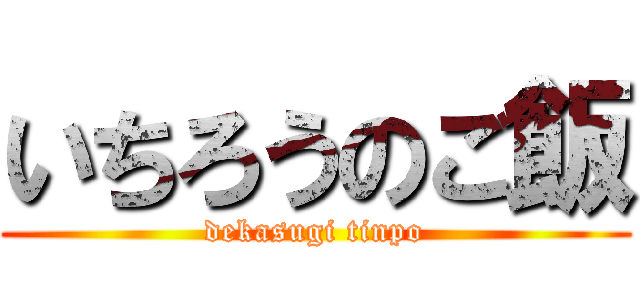 いちろうのご飯 (dekasugi tinpo)