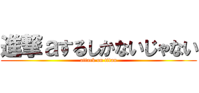 進撃ａするしかないじゃない (attack on titan)