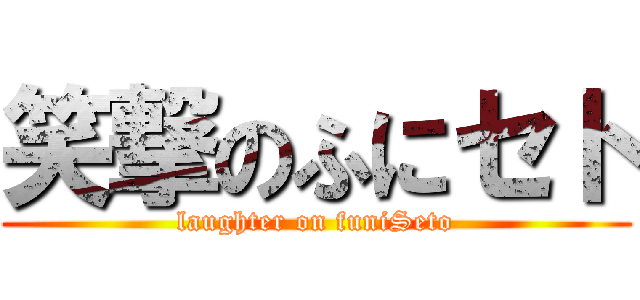 笑撃のふにセト (laughter on funiSeto)