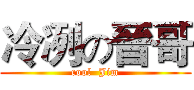 冷冽の晉哥 (cool  Jim)