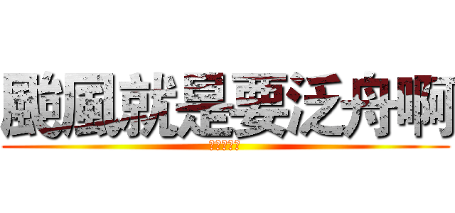 颱風就是要泛舟啊 (不然要幹嘛)