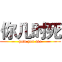 你几时死 (how you die)