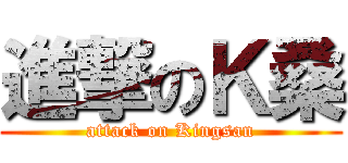 進撃のＫ桑 (attack on Kingsan)
