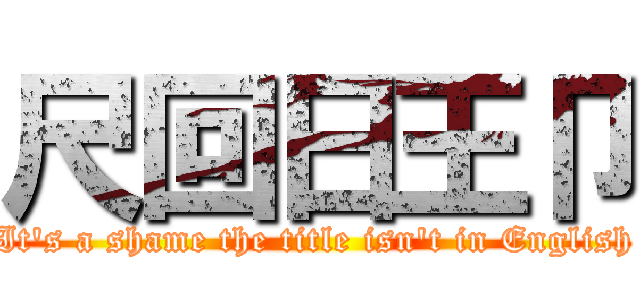 尺回日王卩 (It's a shame the title isn't in English)