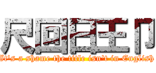 尺回日王卩 (It's a shame the title isn't in English)