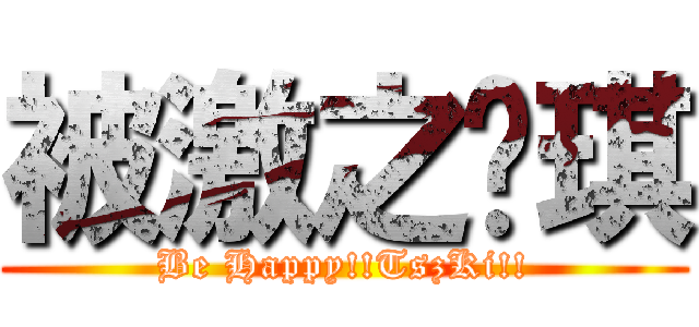 被激之芷琪 (Be Happy!!TszKi!!)