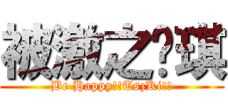 被激之芷琪 (Be Happy!!TszKi!!)