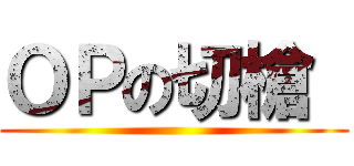 ＯＰの切槍  ()