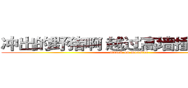 冲出的野猪啊 越过高墙撞向猎人吧 (attack on monster)