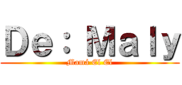 Ｄｅ： Ｍａｌｙ (Mamá El El)