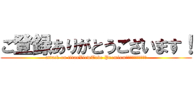 ご登録ありがとうございます！ (attack on titanViewTube Premiumをお楽しみください！)