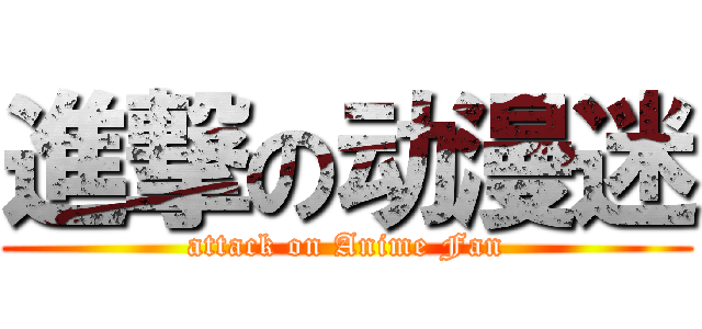 進撃の动漫迷 (attack on Anime Fan)