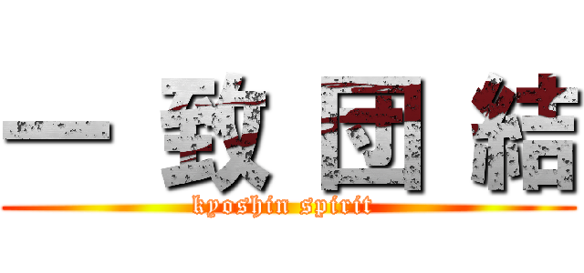 一 致 団 結 (kyoshin spirit )