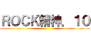 ＲＯＣＫ精神．１０ ()