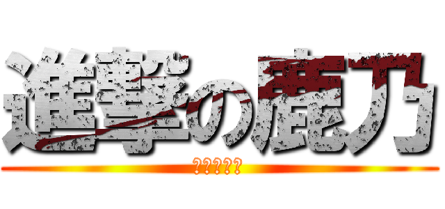 進撃の鹿乃 (呀拉那一卡)