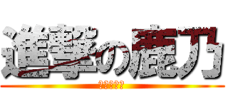進撃の鹿乃 (呀拉那一卡)