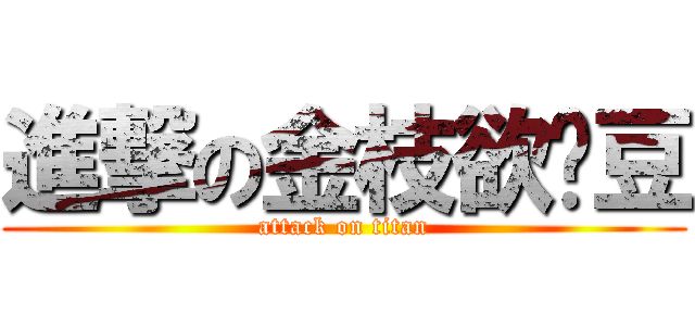 進撃の金枝欲孽豆 (attack on titan)