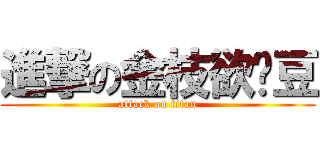 進撃の金枝欲孽豆 (attack on titan)