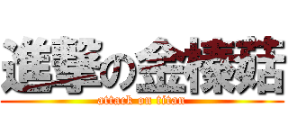 進撃の金榛菇 (attack on titan)