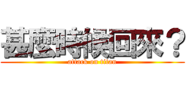 甚麼時候回來？ (attack on titan)