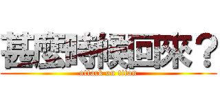 甚麼時候回來？ (attack on titan)