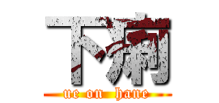 下痢 (ue on  hane)