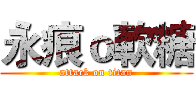 永痕ｏ軟糖 (attack on titan)