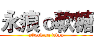 永痕ｏ軟糖 (attack on titan)