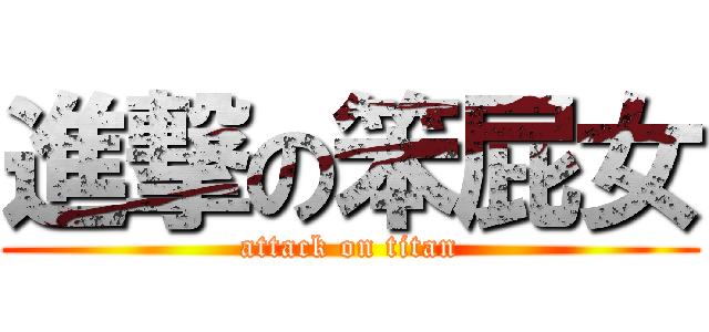 進撃の笨屁女 (attack on titan)