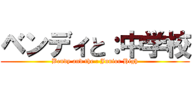 ベンディと：中学校 (Bendy and the : Junior High)