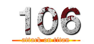 １０６ (attack on titan)