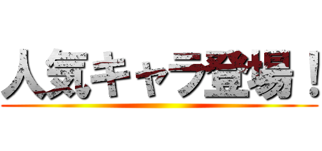 人気キャラ登場！ ()