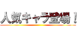 人気キャラ登場！ ()