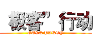 “极客”行动 (GEEK PARTY)