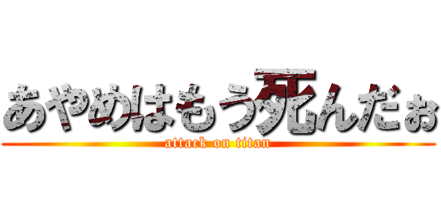 あやめはもう死んだぉ (attack on titan)
