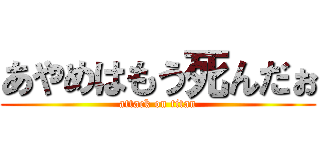 あやめはもう死んだぉ (attack on titan)