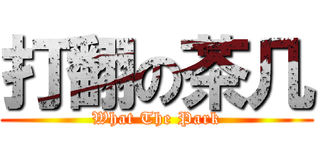 打翻の茶几 (What The Park)