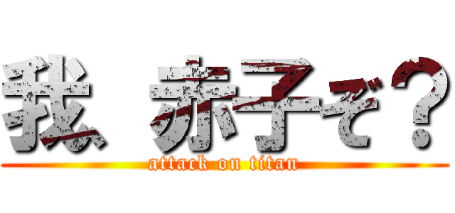 我、赤子ぞ？ (attack on titan)