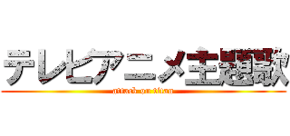 テレビアニメ主題歌 (attack on titan)